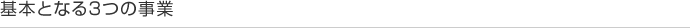 基本となる3つの事業